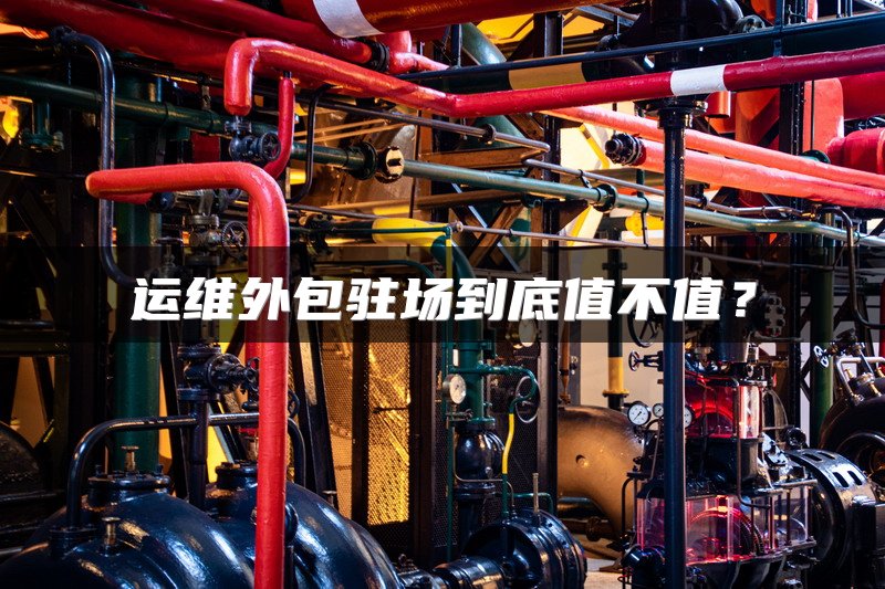 运维外包驻场到底值不值？