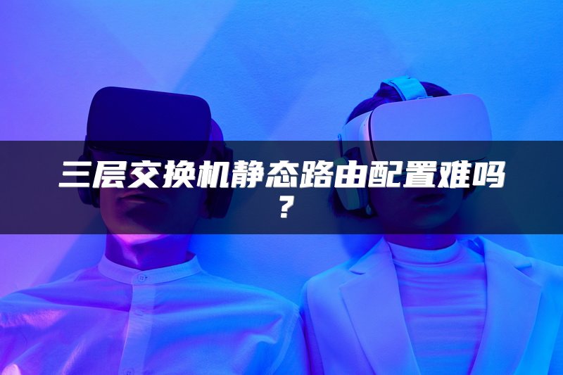 三层交换机静态路由配置难吗？