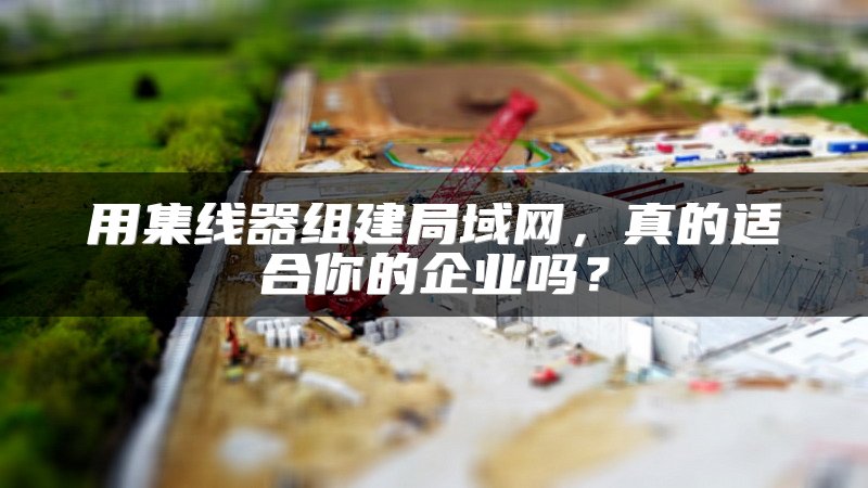 用集线器组建局域网，真的适合你的企业吗？