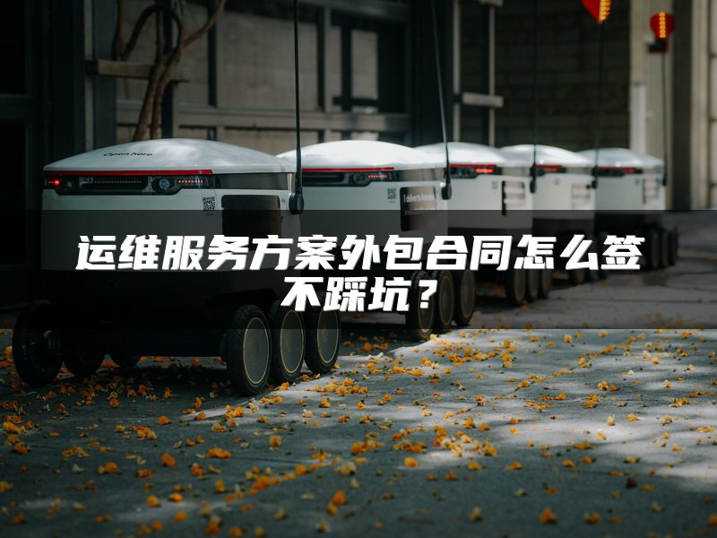 运维服务方案外包合同怎么签不踩坑？