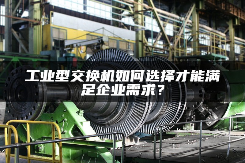 工业型交换机如何选择才能满足企业需求？