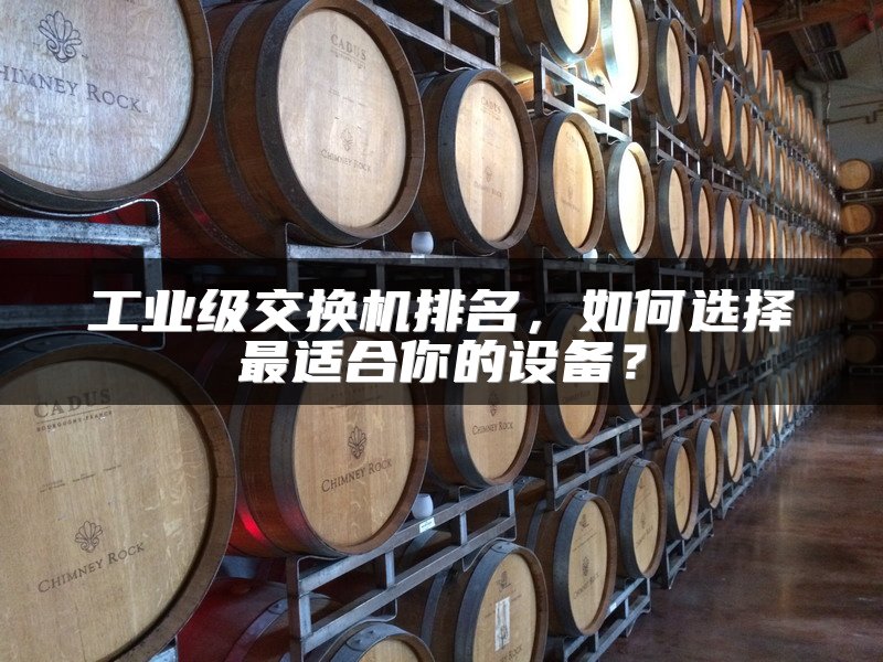 工业级交换机排名，如何选择最适合你的设备？