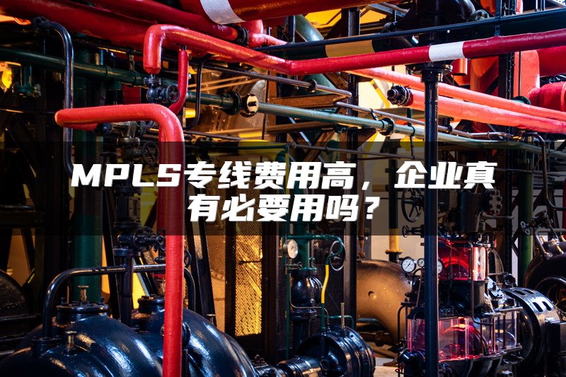 MPLS专线费用高，企业真有必要用吗？