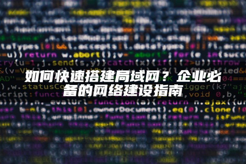 如何快速搭建局域网？企业必备的网络建设指南