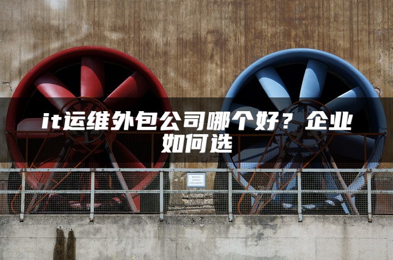it运维外包公司哪个好?企业如何选