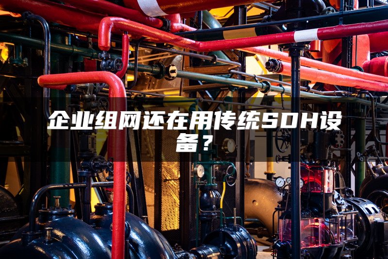 企业组网还在用传统SDH设备？