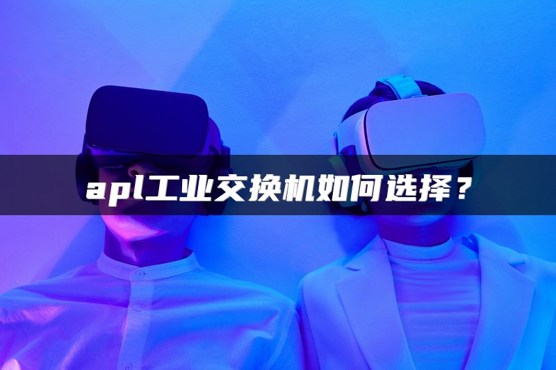 apl工业交换机如何选择？