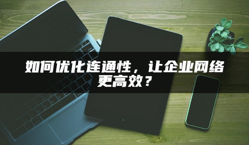 如何优化连通性，让企业网络更高效？