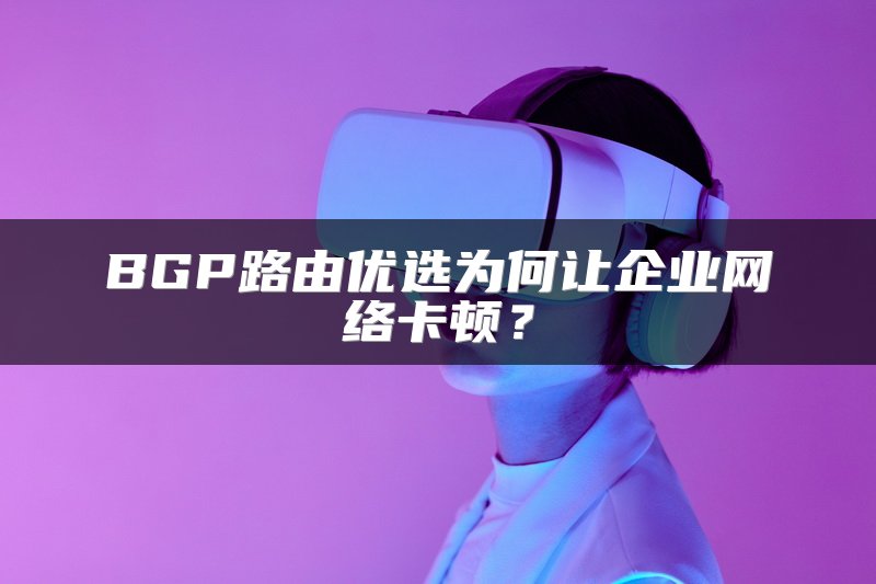 BGP路由优选为何让企业网络卡顿？