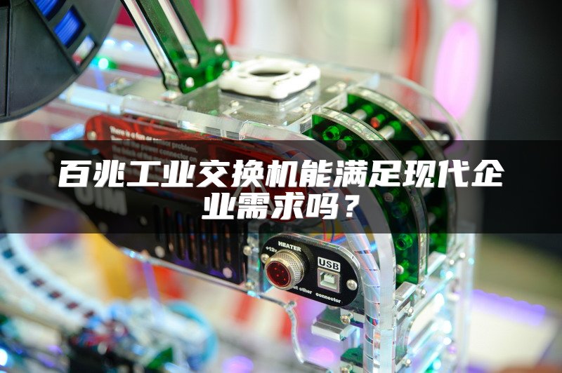 百兆工业交换机能满足现代企业需求吗？