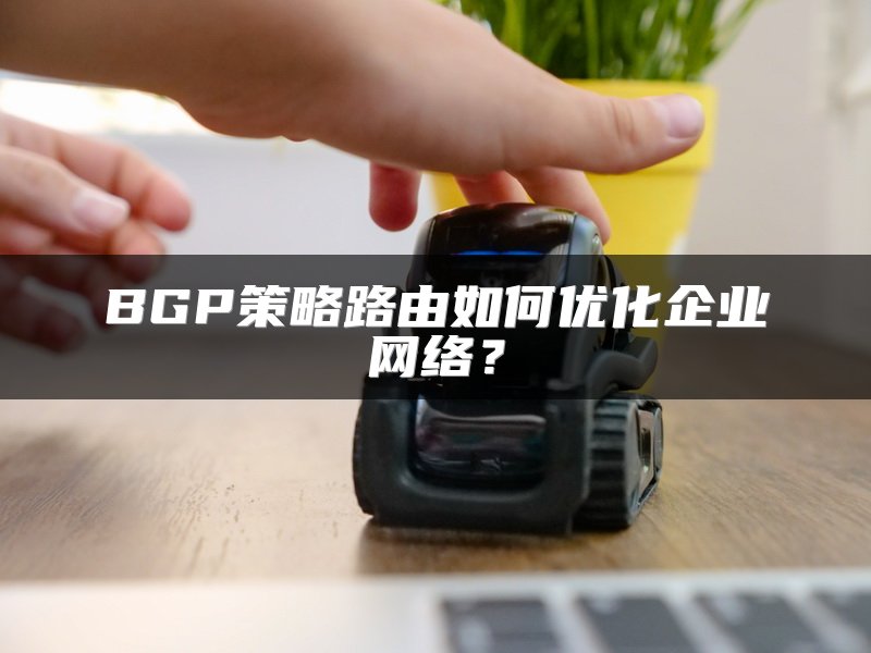 BGP策略路由如何优化企业网络？