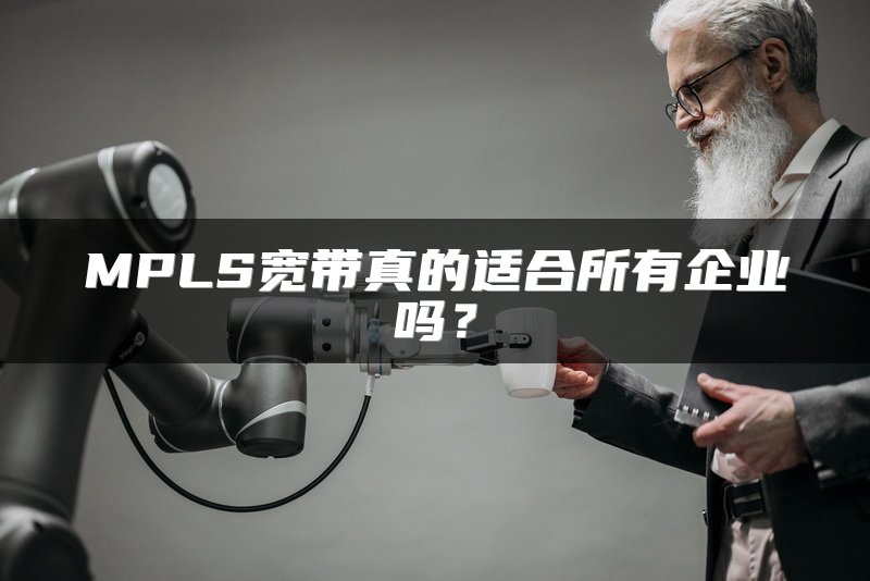 MPLS宽带真的适合所有企业吗？