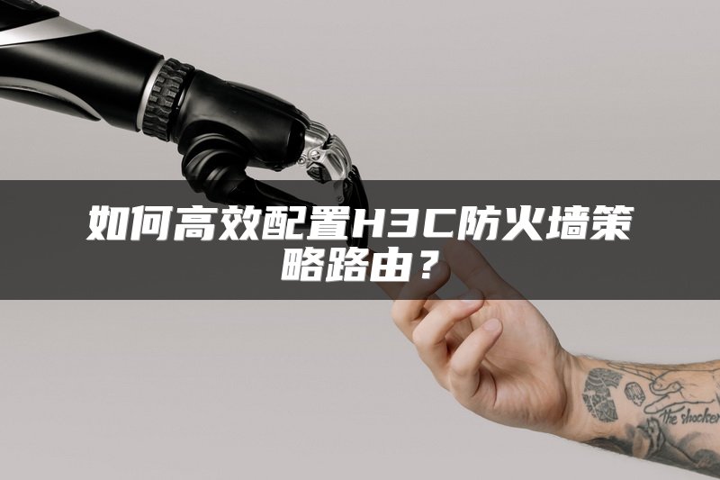 如何高效配置H3C防火墙策略路由？