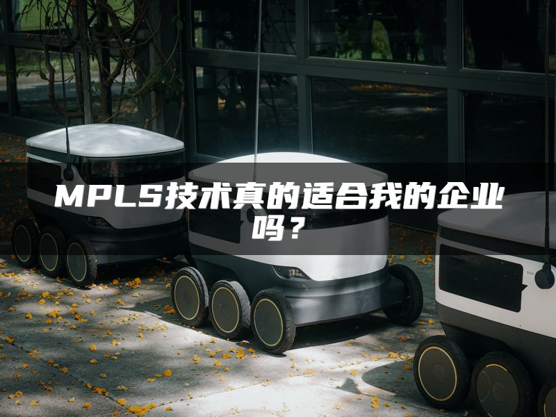 MPLS技术真的适合我的企业吗？