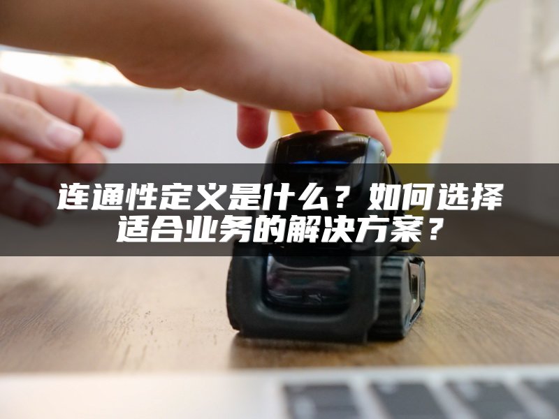 连通性定义是什么？如何选择适合业务的解决方案？
