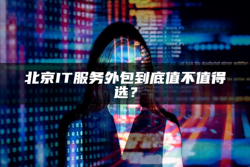 北京IT服务外包到底值不值得选？