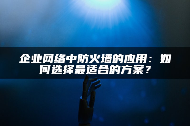 企业网络中防火墙的应用：如何选择最适合的方案？