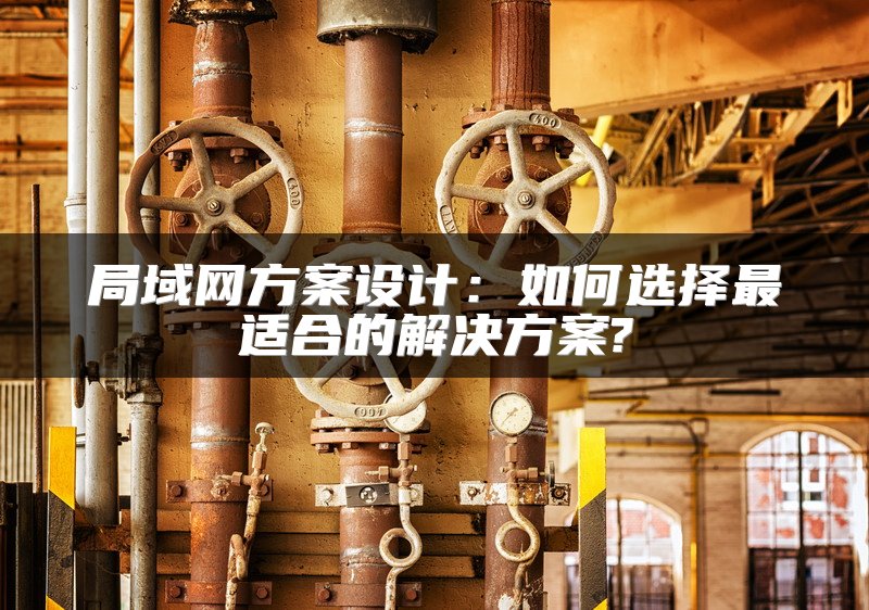 局域网方案设计：如何选择最适合的解决方案?