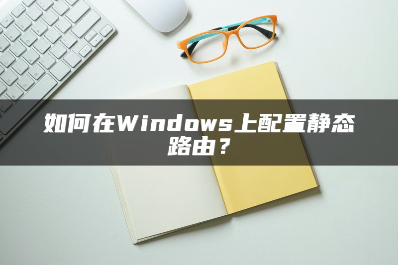 如何在Windows上配置静态路由？