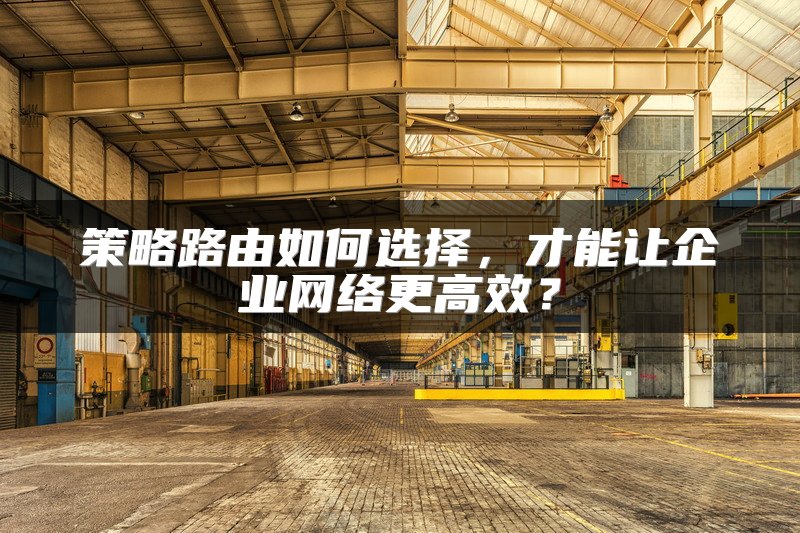 策略路由如何选择，才能让企业网络更高效？