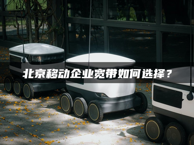 北京移动企业宽带如何选择？