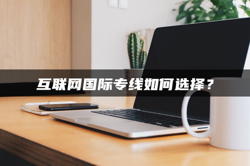 互联网国际专线如何选择？