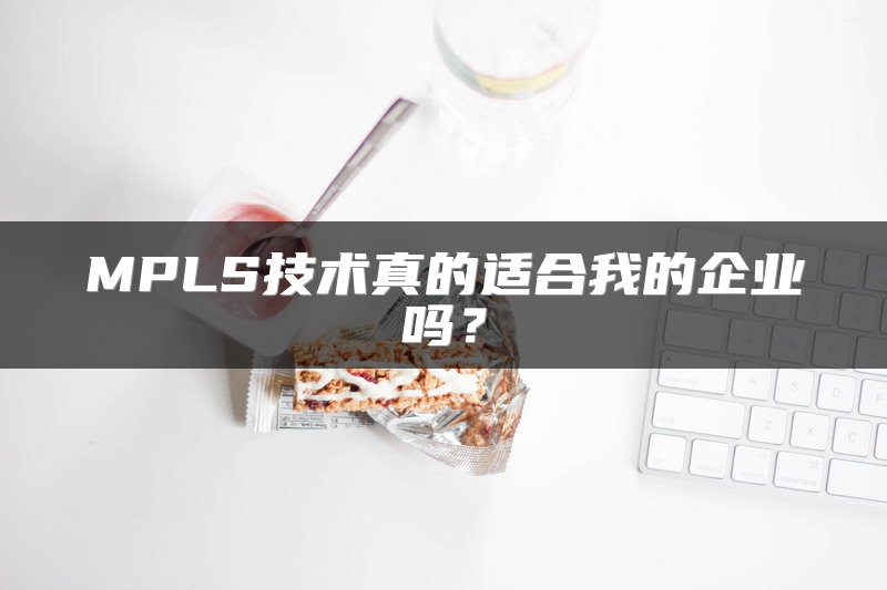 MPLS技术真的适合我的企业吗？