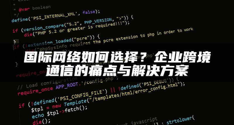 国际网络如何选择？企业跨境通信的痛点与解决方案
