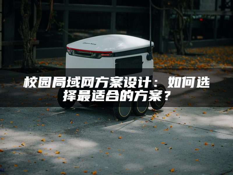 校园局域网方案设计:如何选择最适合的方案?