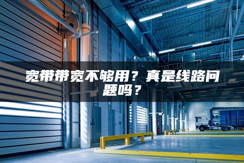 宽带带宽不够用？真是线路问题吗？