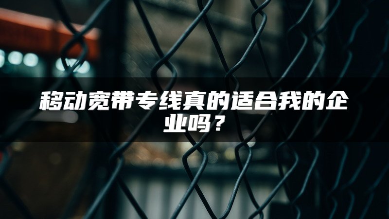 移动宽带专线真的适合我的企业吗？