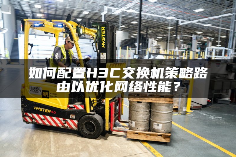 如何配置H3C交换机策略路由以优化网络性能？