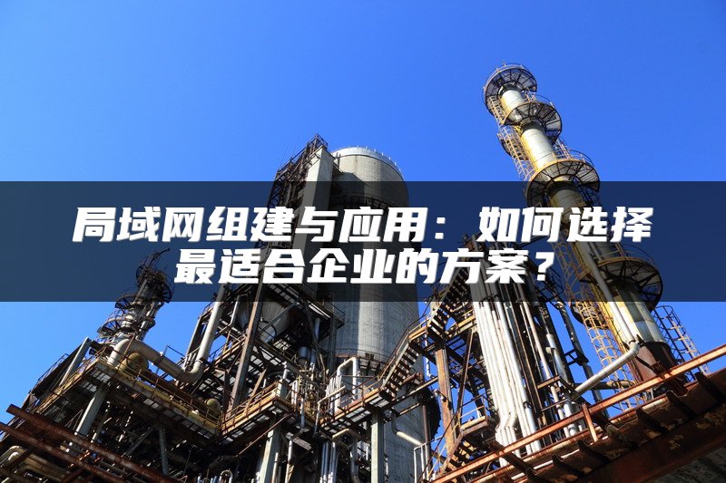 局域网组建与应用：如何选择最适合企业的方案？