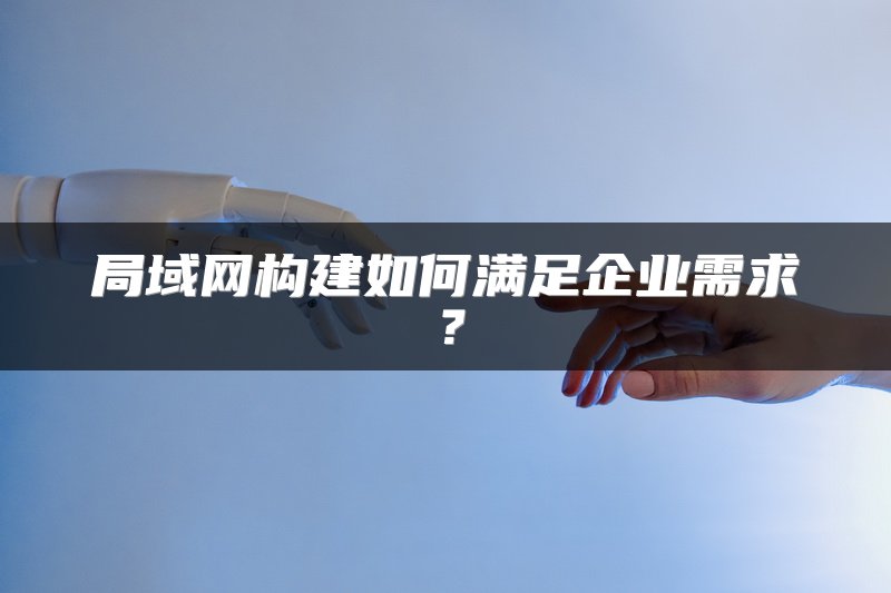 局域网构建如何满足企业需求？