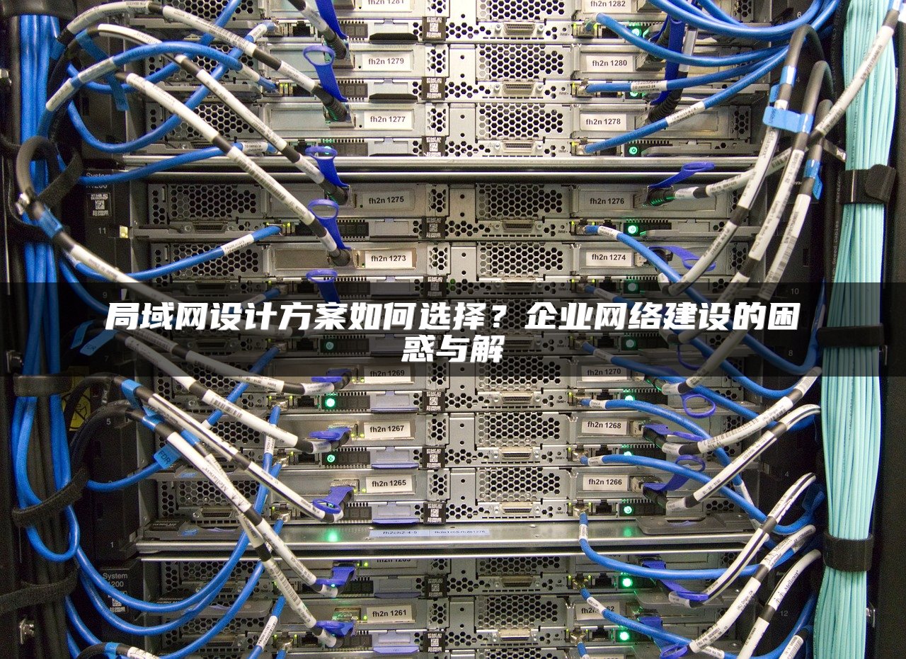 局域网设计方案如何选择?企业网络建设的困惑与解