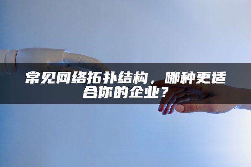 常见网络拓扑结构，哪种更适合你的企业？