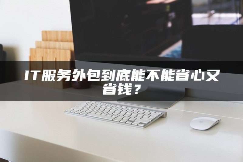 IT服务外包到底能不能省心又省钱？