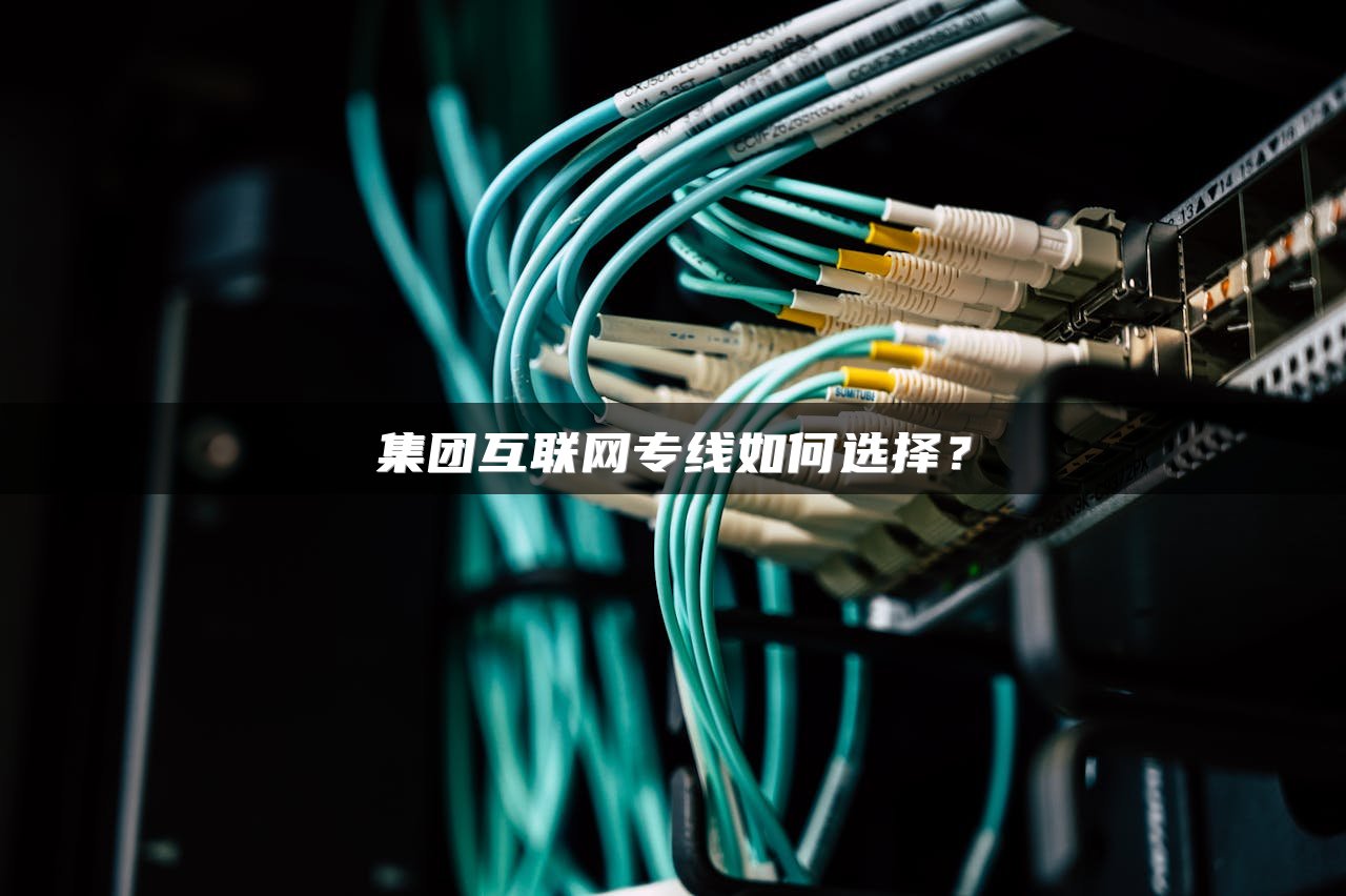 集团互联网专线如何选择？