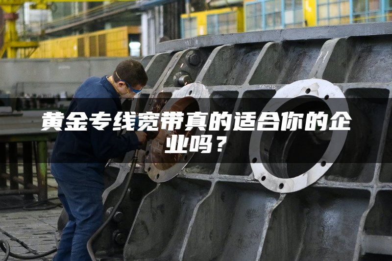 黄金专线宽带真的适合你的企业吗？