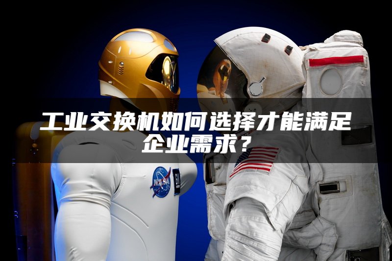 工业交换机如何选择才能满足企业需求？