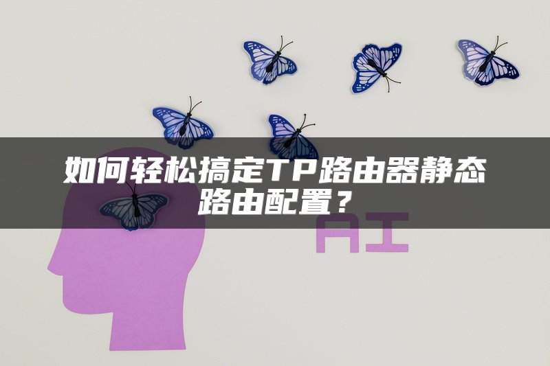 如何轻松搞定TP路由器静态路由配置？