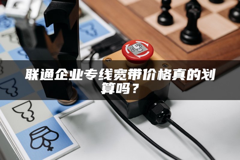 联通企业专线宽带价格真的划算吗？