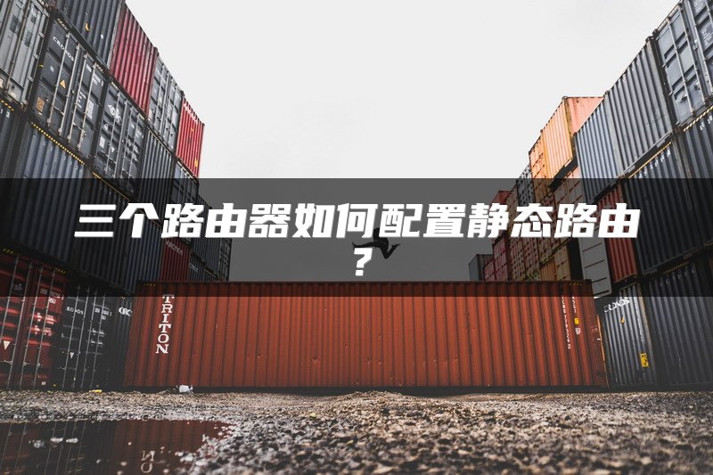 三个路由器如何配置静态路由？