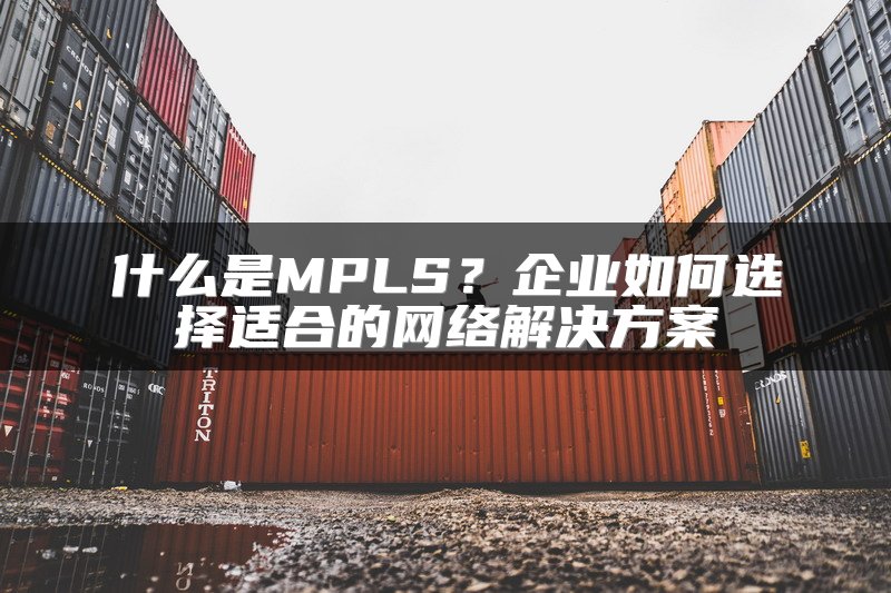 什么是MPLS?企业如何选择适合的网络解决方案
