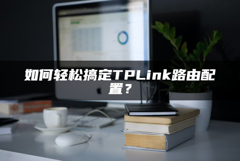 如何轻松搞定TPLink路由配置？