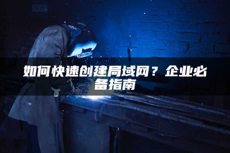 如何快速创建局域网？企业必备指南