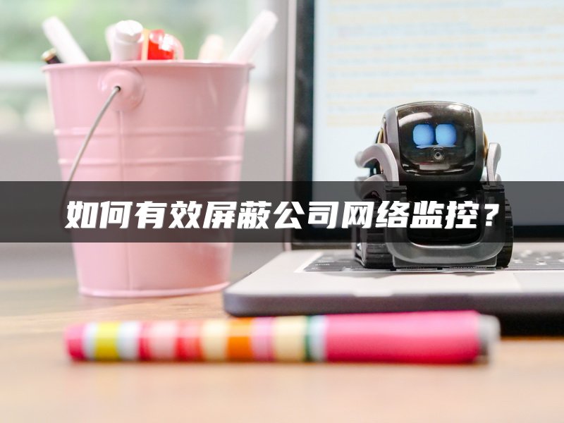 如何有效屏蔽公司网络监控？