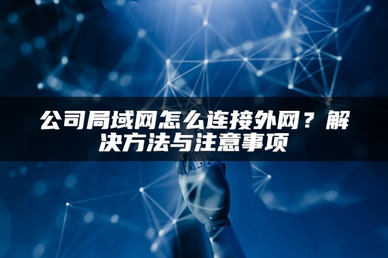 公司局域网怎么连接外网？解决方法与注意事项