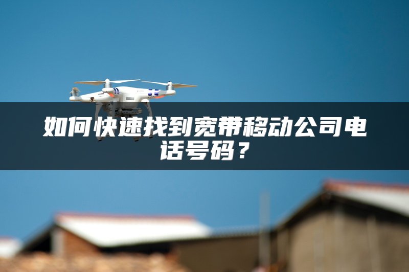 如何快速找到宽带移动公司电话号码？