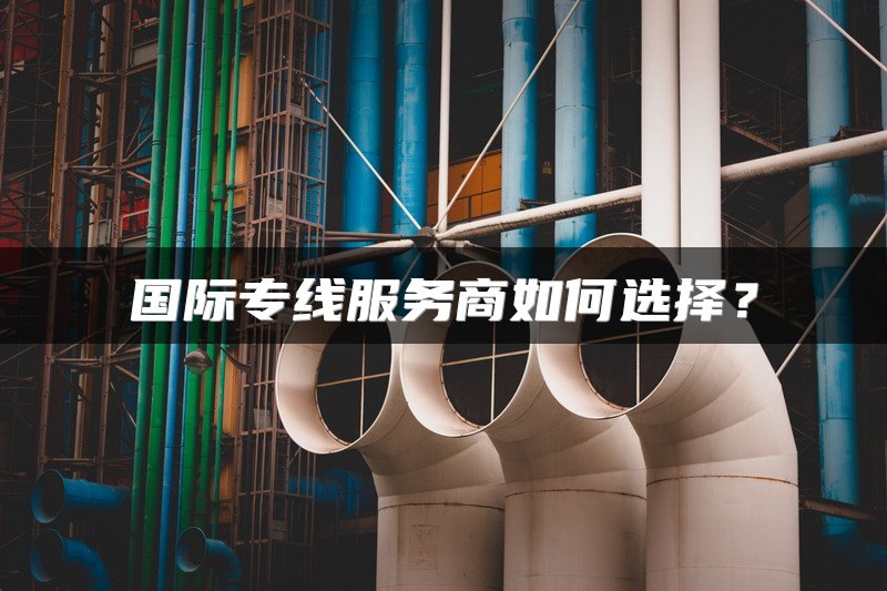 国际专线服务商如何选择？